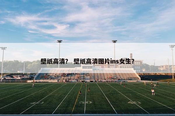 壁纸高清？ 壁纸高清图片ins女生？