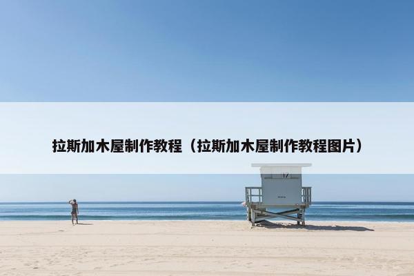 拉斯加木屋制作教程（拉斯加木屋制作教程图片）
