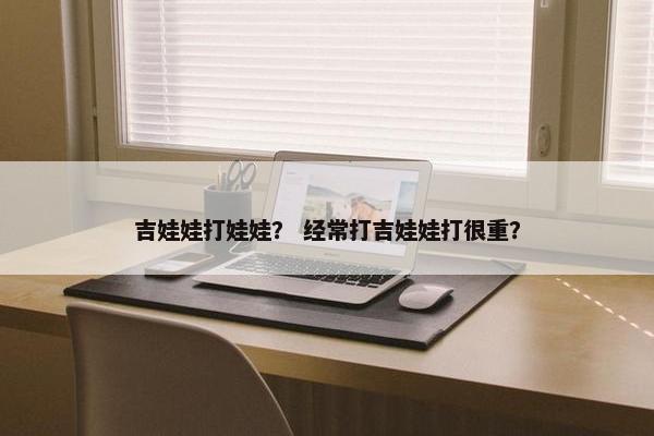 吉娃娃打娃娃？ 经常打吉娃娃打很重？