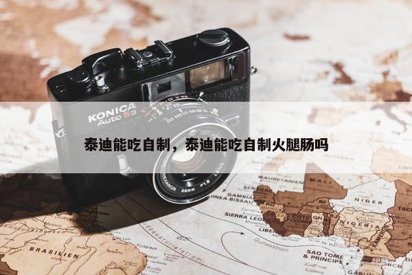 泰迪能吃自制，泰迪能吃自制火腿肠吗