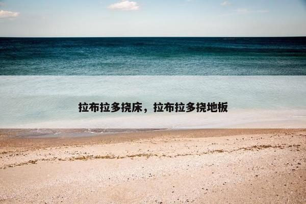 拉布拉多挠床，拉布拉多挠地板