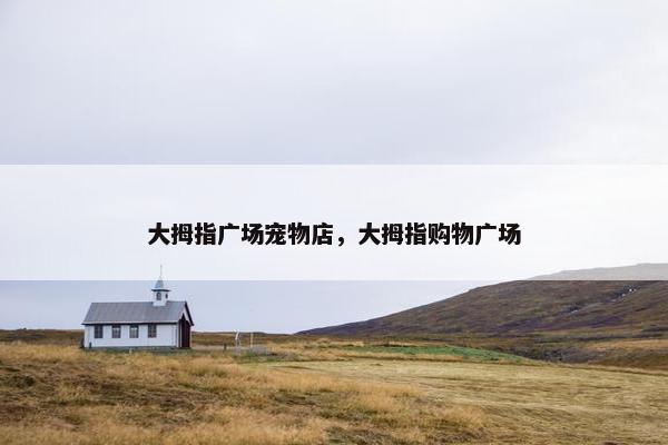 大拇指广场宠物店，大拇指购物广场