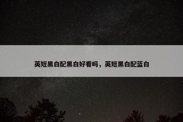 英短黑白配黑白好看吗，英短黑白配蓝白
