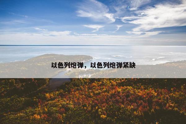 以色列炮弹，以色列炮弹紧缺