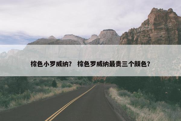 棕色小罗威纳？ 棕色罗威纳最贵三个颜色？