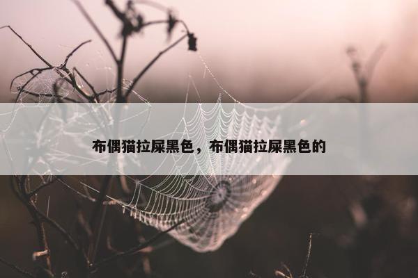 布偶猫拉屎黑色，布偶猫拉屎黑色的
