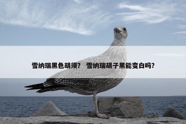 雪纳瑞黑色胡须？ 雪纳瑞胡子黑能变白吗？