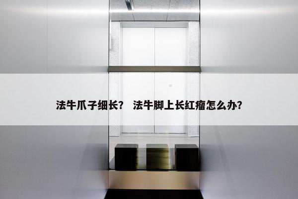 法牛爪子细长？ 法牛脚上长红瘤怎么办？
