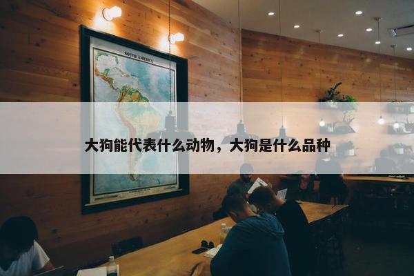 大狗能代表什么动物，大狗是什么品种