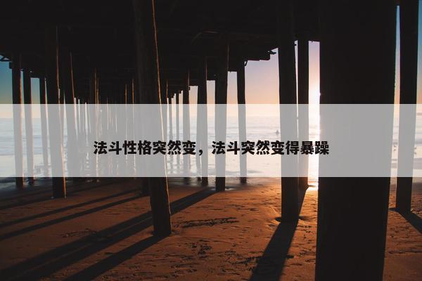法斗性格突然变，法斗突然变得暴躁