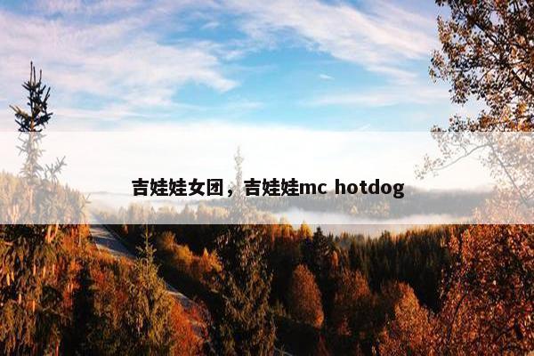 吉娃娃女团，吉娃娃mc hotdog