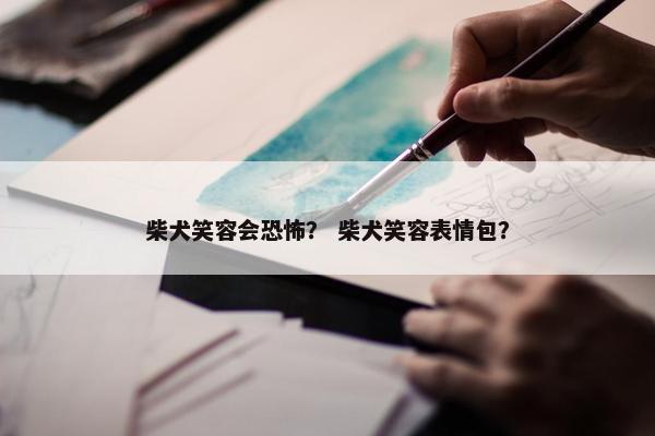 柴犬笑容会恐怖？ 柴犬笑容表情包？