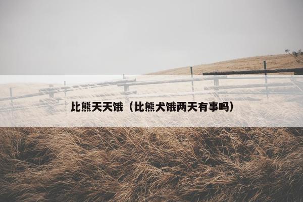 比熊天天饿（比熊犬饿两天有事吗）