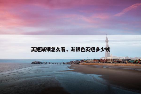 英短渐银怎么看，渐银色英短多少钱