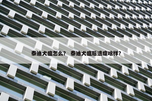 泰迪犬瘟怎么？ 泰迪犬瘟后遗症啥样？