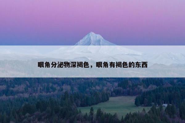 眼角分泌物深褐色，眼角有褐色的东西