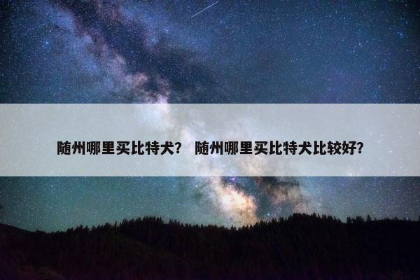 随州哪里买比特犬？ 随州哪里买比特犬比较好？