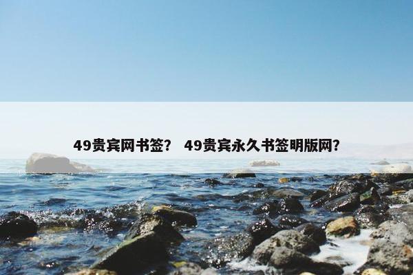 49贵宾网书签？ 49贵宾永久书签明版网？