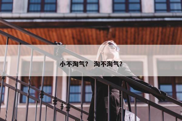 小不淘气？ 淘不淘气？