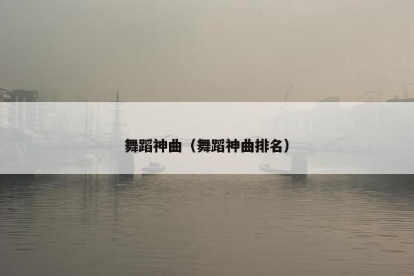 舞蹈神曲（舞蹈神曲排名）