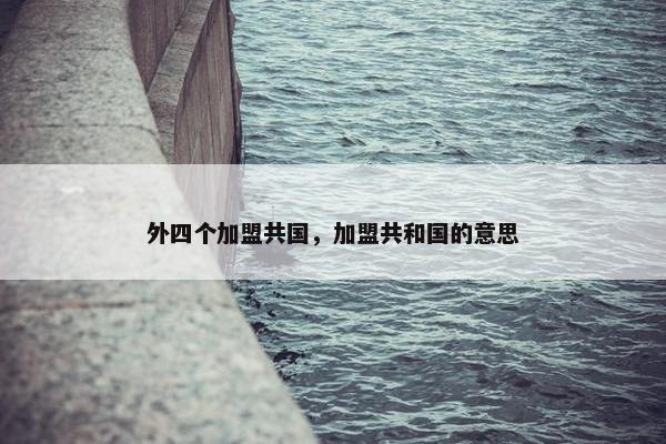 外四个加盟共国，加盟共和国的意思