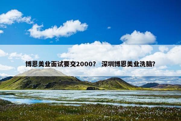 博恩美业面试要交2000？ 深圳博恩美业洗脑？