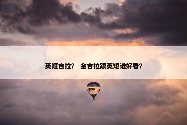 英短吉拉？ 金吉拉跟英短谁好看？