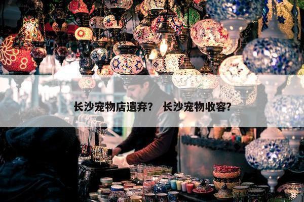 长沙宠物店遗弃？ 长沙宠物收容？
