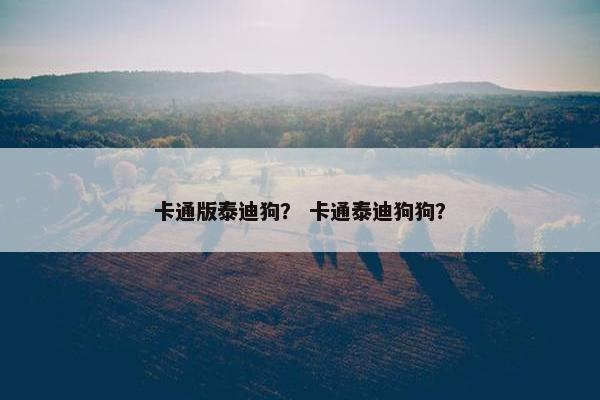 卡通版泰迪狗？ 卡通泰迪狗狗？