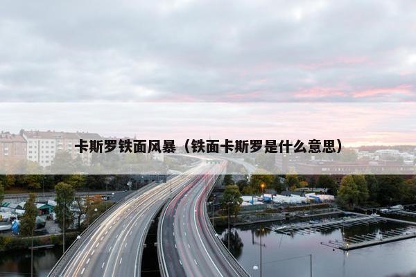 卡斯罗铁面风暴（铁面卡斯罗是什么意思）