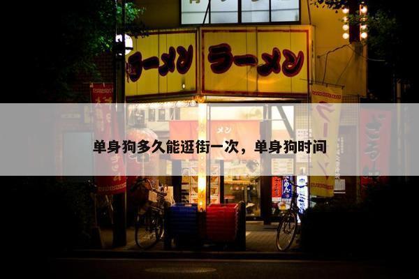 单身狗多久能逛街一次，单身狗时间