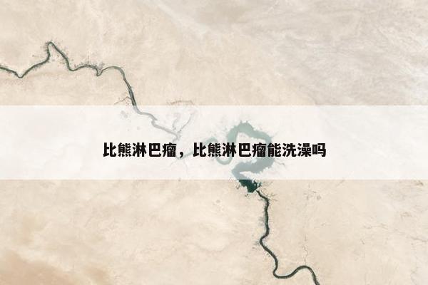 比熊淋巴瘤，比熊淋巴瘤能洗澡吗