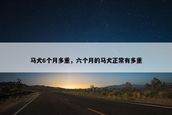马犬6个月多重，六个月的马犬正常有多重