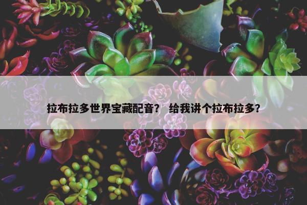 拉布拉多世界宝藏配音？ 给我讲个拉布拉多？