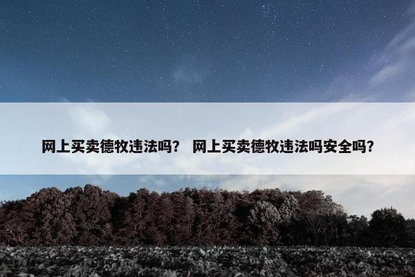 网上买卖德牧违法吗？ 网上买卖德牧违法吗安全吗？