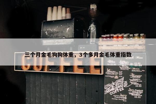 三个月金毛狗狗体重，3个多月金毛体重指数