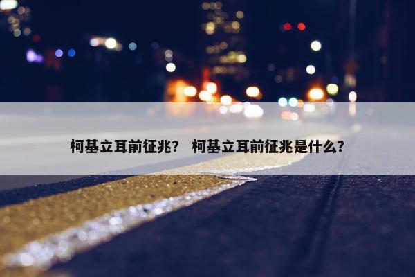 柯基立耳前征兆？ 柯基立耳前征兆是什么？