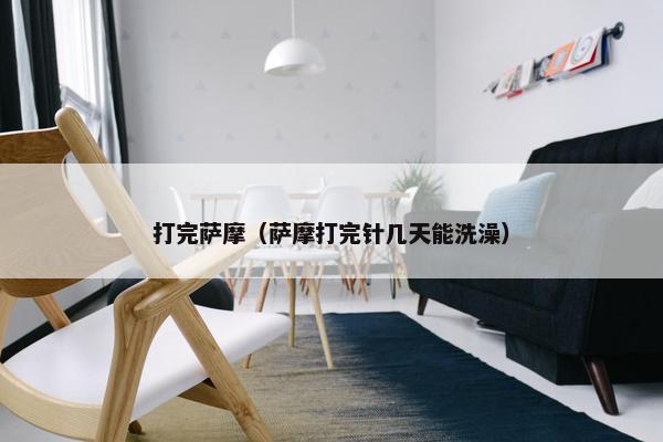 打完萨摩（萨摩打完针几天能洗澡）