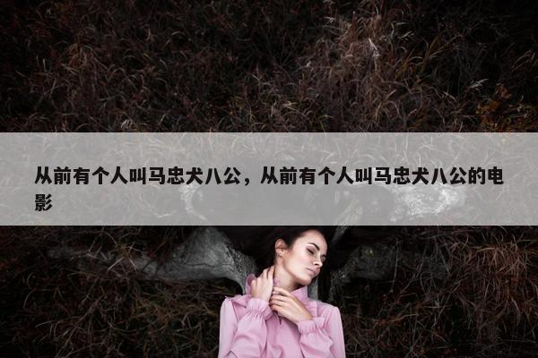 从前有个人叫马忠犬八公，从前有个人叫马忠犬八公的电影