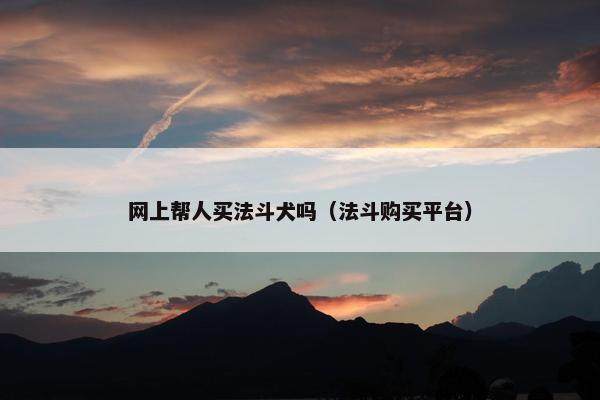 网上帮人买法斗犬吗（法斗购买平台）