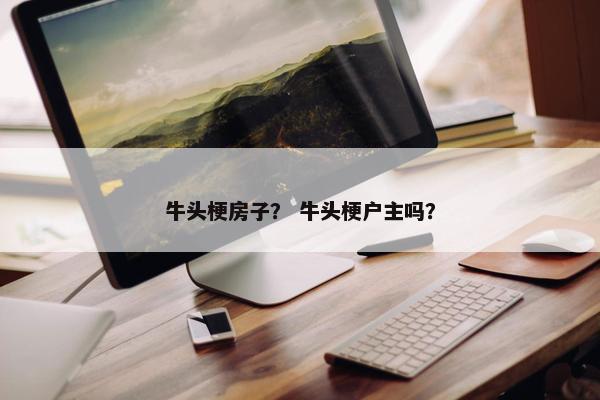 牛头梗房子？ 牛头梗户主吗？