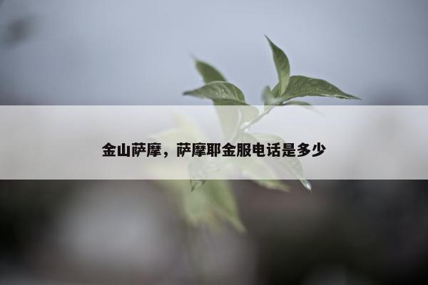 金山萨摩，萨摩耶金服电话是多少