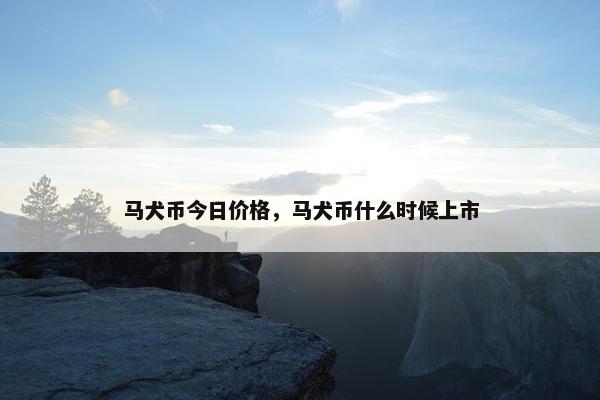 马犬币今日价格，马犬币什么时候上市