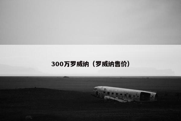 300万罗威纳（罗威纳售价）