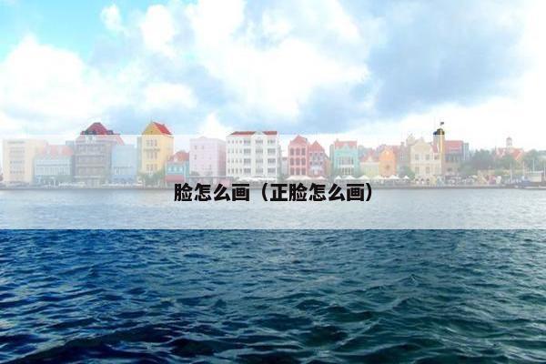 脸怎么画（正脸怎么画）