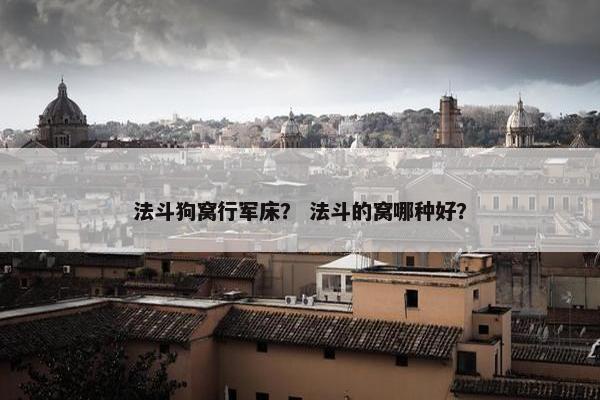 法斗狗窝行军床？ 法斗的窝哪种好？