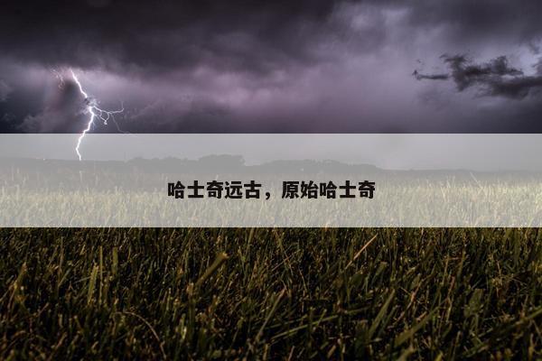 哈士奇远古，原始哈士奇