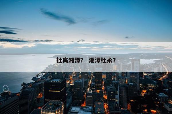 杜宾湘潭？ 湘潭杜永？
