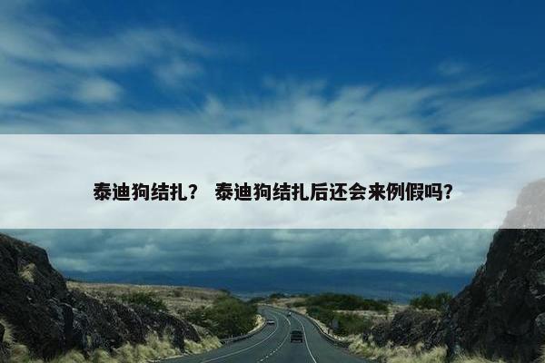泰迪狗结扎？ 泰迪狗结扎后还会来例假吗？
