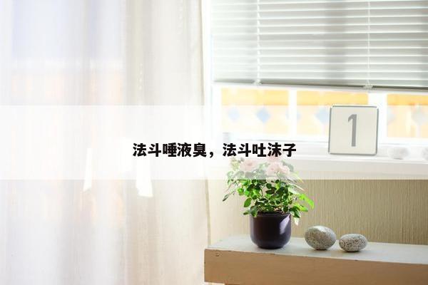 法斗唾液臭，法斗吐沫子
